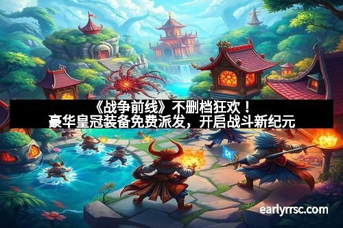 《战争前线》不删档狂欢！豪华皇冠装备免费派发，开启战斗新纪元